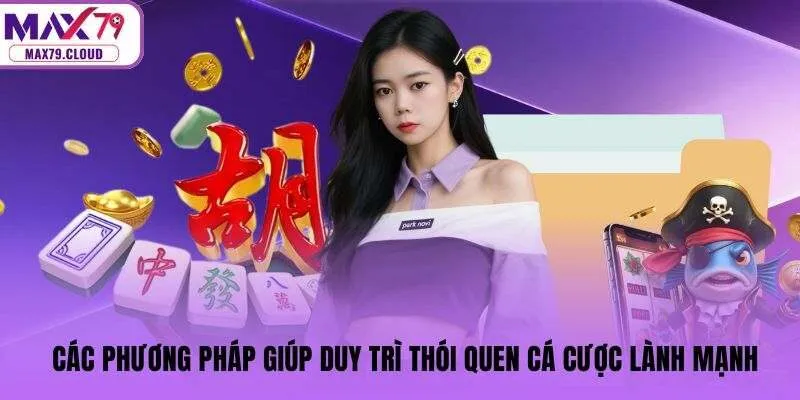 Các phương pháp giúp duy trì thói quen cá cược lành mạnh